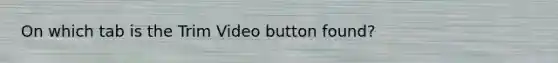 On which tab is the Trim Video button found?