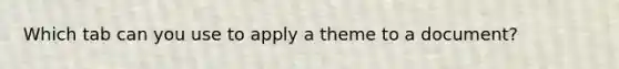 Which tab can you use to apply a theme to a document?