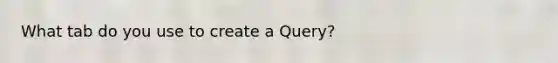 What tab do you use to create a Query?