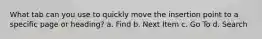 What tab can you use to quickly move the insertion point to a specific page or heading? a. Find b. Next Item c. Go To d. Search