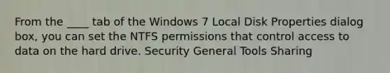 From the ____ tab of the Windows 7 Local Disk Properties dialog box, you can set the NTFS permissions that control access to data on the hard drive. Security General Tools Sharing