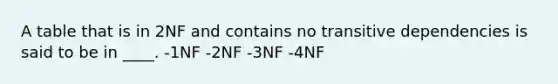 A table that is in 2NF and contains no transitive dependencies is said to be in ____. -1NF -2NF -3NF -4NF