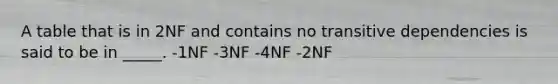 A table that is in 2NF and contains no transitive dependencies is said to be in _____. -1NF -3NF -4NF -2NF