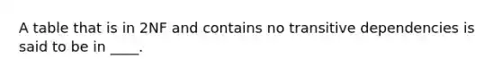 A table that is in 2NF and contains no transitive dependencies is said to be in ____.