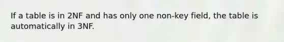 If a table is in 2NF and has only one non-key field, the table is automatically in 3NF.