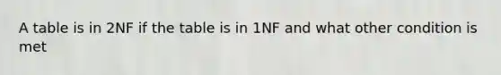 A table is in 2NF if the table is in 1NF and what other condition is met