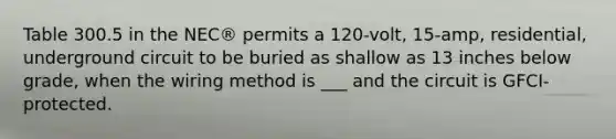 Table 300.5 in the NEC® permits a 120-volt, 15-amp, residential, underground circuit to be buried as shallow as 13 inches below grade, when the wiring method is ___ and the circuit is GFCI-protected.