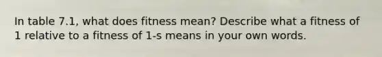 In table 7.1, what does fitness mean? Describe what a fitness of 1 relative to a fitness of 1-s means in your own words.