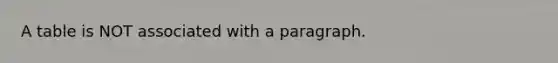 A table is NOT associated with a paragraph.