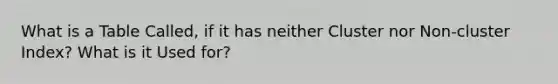 What is a Table Called, if it has neither Cluster nor Non-cluster Index? What is it Used for?