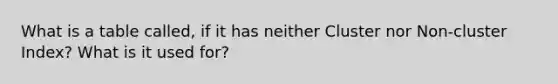 What is a table called, if it has neither Cluster nor Non-cluster Index? What is it used for?