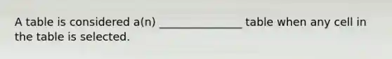 A table is considered a(n) _______________ table when any cell in the table is selected.