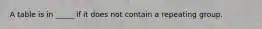 A table is in _____ if it does not contain a repeating group.