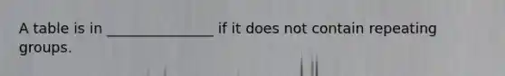 A table is in _______________ if it does not contain repeating groups.