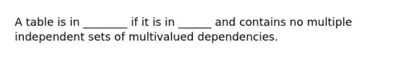 A table is in ________ if it is in ______ and contains no multiple independent sets of multivalued dependencies.