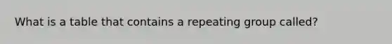 What is a table that contains a repeating group called?