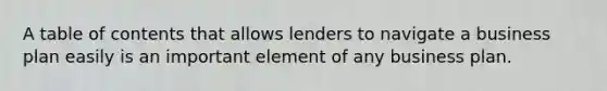 A table of contents that allows lenders to navigate a business plan easily is an important element of any business plan.