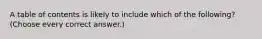 A table of contents is likely to include which of the following? (Choose every correct answer.)