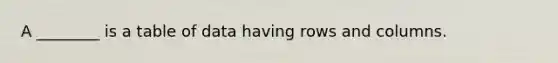 A ________ is a table of data having rows and columns.