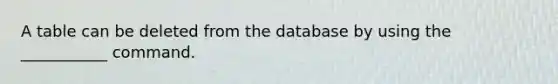 A table can be deleted from the database by using the ___________ command.