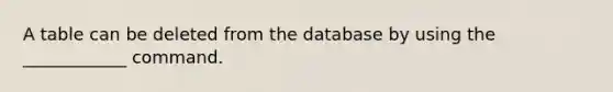 A table can be deleted from the database by using the ____________ command.