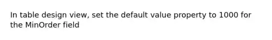 In table design view, set the default value property to 1000 for the MinOrder field