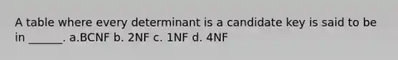 A table where every determinant is a candidate key is said to be in ______. a.BCNF b. 2NF c. 1NF d. 4NF