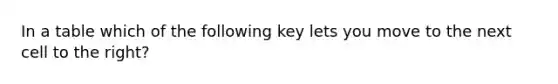 In a table which of the following key lets you move to the next cell to the right?