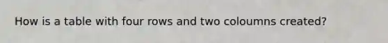 How is a table with four rows and two coloumns created?