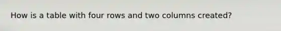 How is a table with four rows and two columns created?