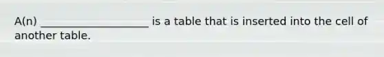 A(n) ____________________ is a table that is inserted into the cell of another table.