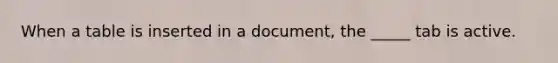 When a table is inserted in a document, the _____ tab is active.