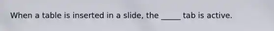 When a table is inserted in a slide, the _____ tab is active.