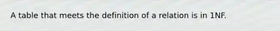 A table that meets the definition of a relation is in 1NF.