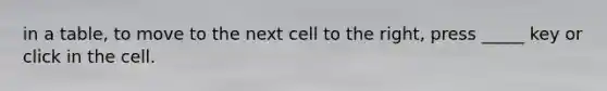 in a table, to move to the next cell to the right, press _____ key or click in the cell.