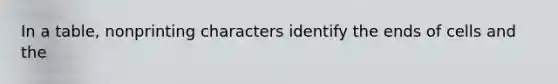 In a table, nonprinting characters identify the ends of cells and the