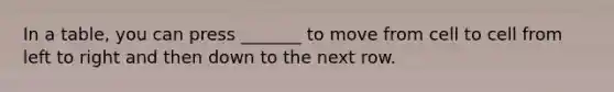 In a table, you can press _______ to move from cell to cell from left to right and then down to the next row.