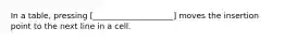 In a table, pressing [____________________] moves the insertion point to the next line in a cell.