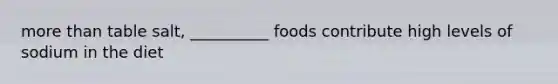 more than table salt, __________ foods contribute high levels of sodium in the diet