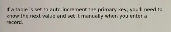 If a table is set to auto-increment the primary key, you'll need to know the next value and set it manually when you enter a record.