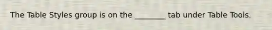 The Table Styles group is on the ________ tab under Table Tools.