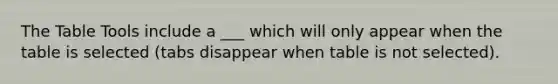 The Table Tools include a ___ which will only appear when the table is selected (tabs disappear when table is not selected).