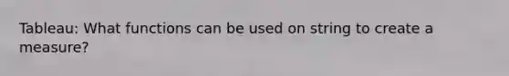 Tableau: What functions can be used on string to create a measure?