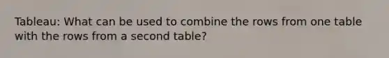 Tableau: What can be used to combine the rows from one table with the rows from a second table?