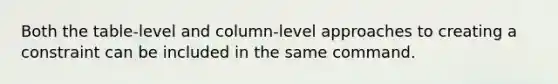 Both the table-level and column-level approaches to creating a constraint can be included in the same command.