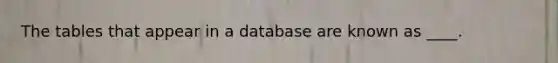 The tables that appear in a database are known as ____.