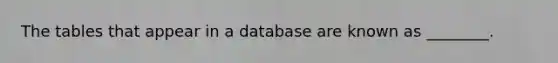 The tables that appear in a database are known as ________.