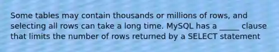 Some tables may contain thousands or millions of rows, and selecting all rows can take a long time. MySQL has a _____ clause that limits the number of rows returned by a SELECT statement