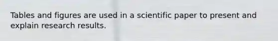 Tables and figures are used in a scientific paper to present and explain research results.