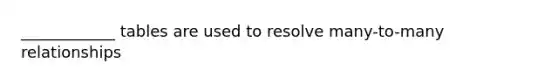 ____________ tables are used to resolve many-to-many relationships